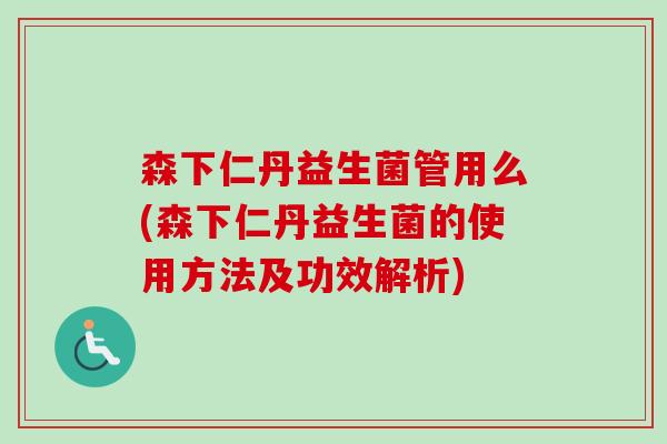 森下仁丹益生菌管用么(森下仁丹益生菌的使用方法及功效解析) 森下仁丹益生菌管用么(森下仁丹益生菌的使用方法及功效解析)