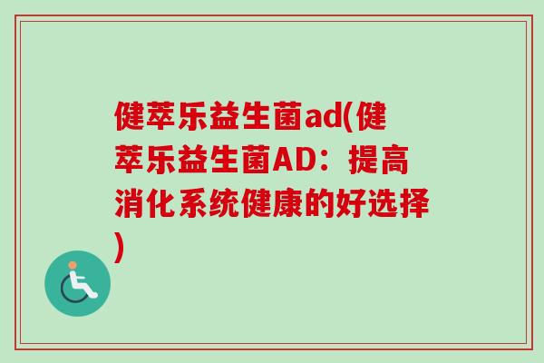 健萃乐益生菌ad(健萃乐益生菌AD：提高消化系统健康的好选择)