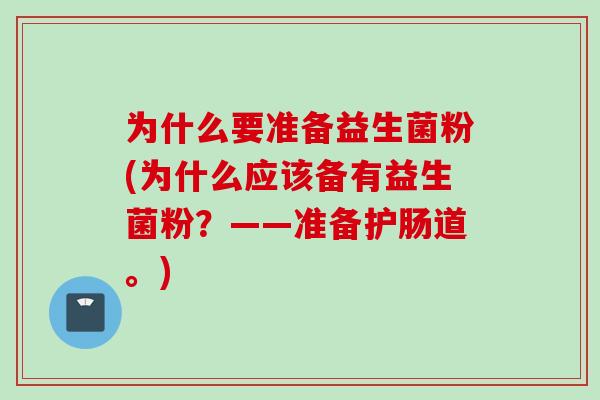 为什么要准备益生菌粉(为什么应该备有益生菌粉?——准备护肠道。) 为什么要准备益生菌粉(为什么应该备有益生菌粉?——准备护肠道。)