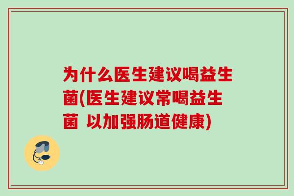 为什么医生建议喝益生菌(医生建议常喝益生菌 以加强肠道健康)