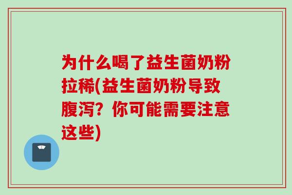 为什么喝了益生菌奶粉拉稀(益生菌奶粉导致腹泻？你可能需要注意这些)