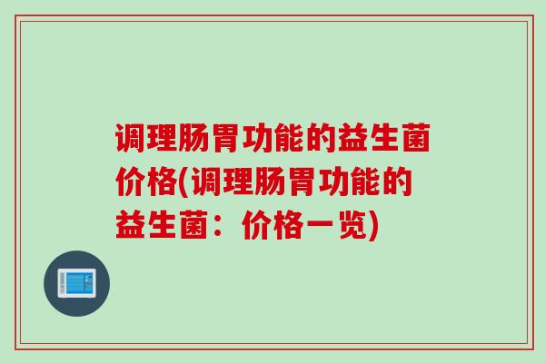 调理肠胃功能的益生菌价格(调理肠胃功能的益生菌：价格一览)