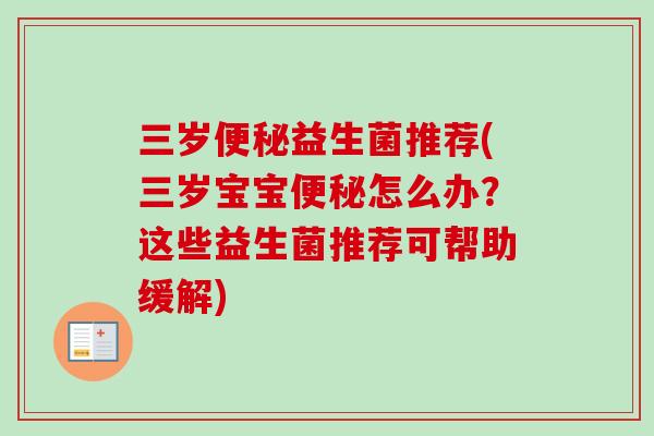 三岁益生菌推荐(三岁宝宝怎么办?这些益生菌推荐可帮助缓解) 三岁益生菌推荐(三岁宝宝怎么办?这些益生菌推荐可帮助缓解)