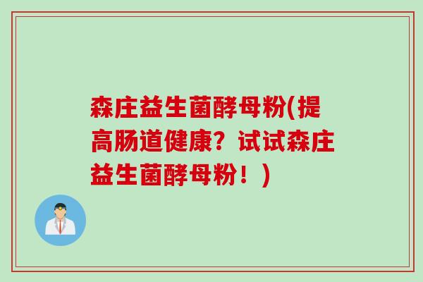 森庄益生菌酵母粉(提高肠道健康？试试森庄益生菌酵母粉！)