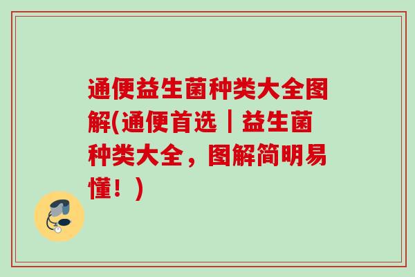 通便益生菌种类大全图解(通便首选｜益生菌种类大全，图解简明易懂！)
