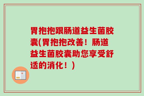 胃抱抱跟肠道益生菌胶囊(胃抱抱改善！肠道益生菌胶囊助您享受舒适的消化！)