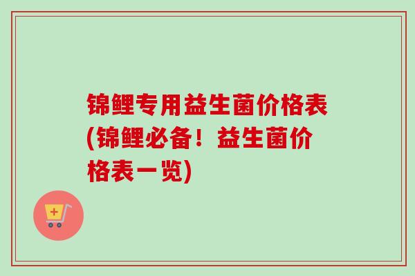 锦鲤专用益生菌价格表(锦鲤必备！益生菌价格表一览)