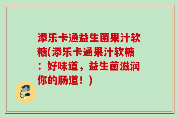 添乐卡通益生菌果汁软糖(添乐卡通果汁软糖:好味道,益生菌滋润你的肠道!) 添乐卡通益生菌果汁软糖(添乐卡通果汁软糖:好味道,益生菌滋润你的肠道!)