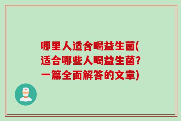 哪里人适合喝益生菌(适合哪些人喝益生菌？一篇全面解答的文章)