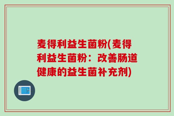 麦得利益生菌粉(麦得利益生菌粉:改善肠道健康的益生菌补充剂) 麦得利益生菌粉(麦得利益生菌粉:改善肠道健康的益生菌补充剂)