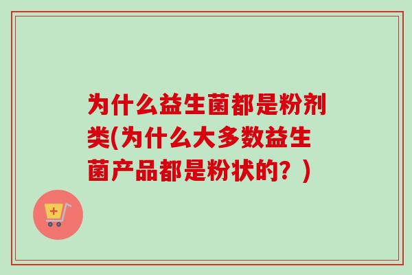 为什么益生菌都是粉剂类(为什么大多数益生菌产品都是粉状的?) 为什么益生菌都是粉剂类(为什么大多数益生菌产品都是粉状的?)
