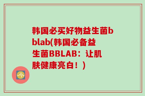 韩国必买好物益生菌bblab(韩国必备益生菌BBLAB：让肌肤健康亮白！)