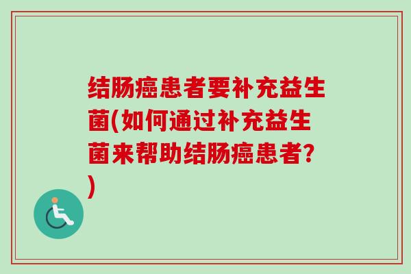 结肠患者要补充益生菌(如何通过补充益生菌来帮助结肠患者?) 结肠患者要补充益生菌(如何通过补充益生菌来帮助结肠患者?)