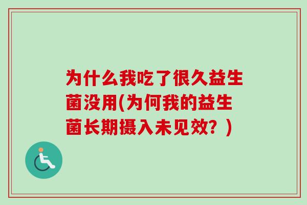 为什么我吃了很久益生菌没用(为何我的益生菌长期摄入未见效？)