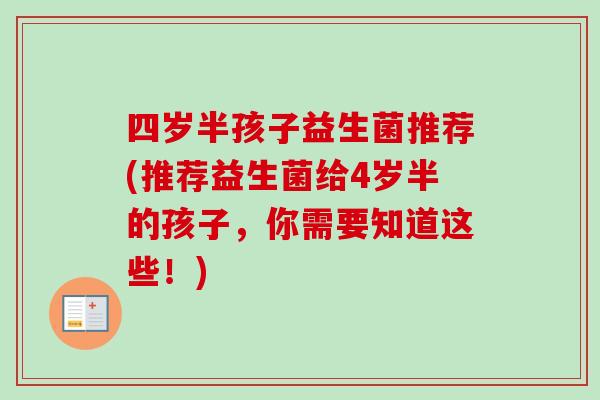 四岁半孩子益生菌推荐(推荐益生菌给4岁半的孩子，你需要知道这些！)
