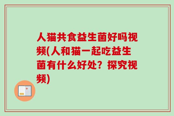 人猫共食益生菌好吗视频(人和猫一起吃益生菌有什么好处？探究视频)