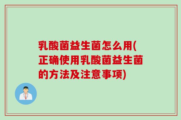 乳酸菌益生菌怎么用(正确使用乳酸菌益生菌的方法及注意事项)