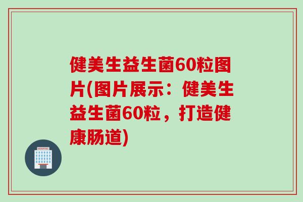 健美生益生菌60粒图片(图片展示：健美生益生菌60粒，打造健康肠道)