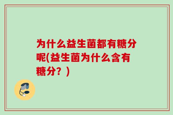 为什么益生菌都有糖分呢(益生菌为什么含有糖分？)