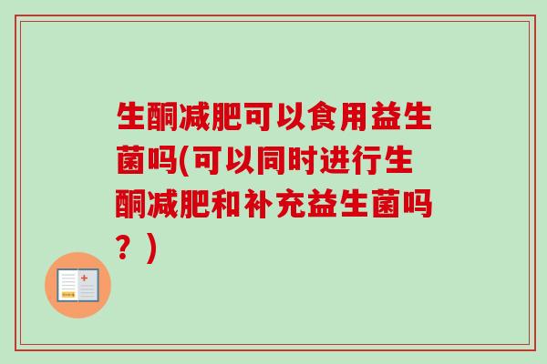 生酮可以食用益生菌吗(可以同时进行生酮和补充益生菌吗？)