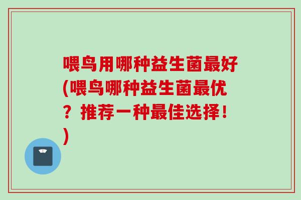 喂鸟用哪种益生菌好(喂鸟哪种益生菌优?推荐一种佳选择!) 喂鸟用哪种益生菌好(喂鸟哪种益生菌优?推荐一种佳选择!)