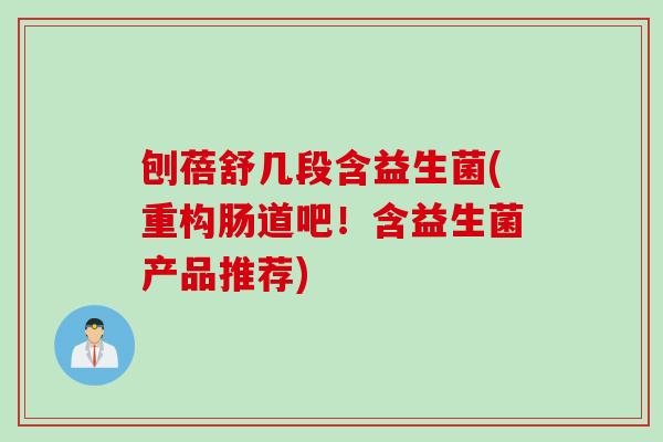 刨蓓舒几段含益生菌(重构肠道吧！含益生菌产品推荐)