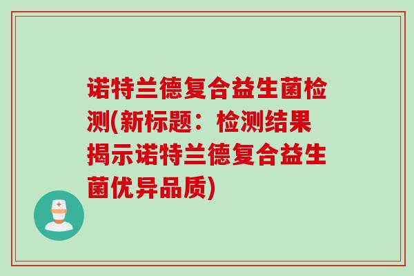 诺特兰德复合益生菌检测(新标题：检测结果揭示诺特兰德复合益生菌优异品质)