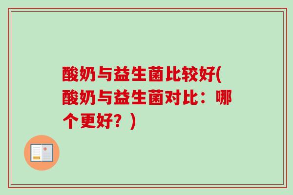酸奶与益生菌比较好(酸奶与益生菌对比:哪个更好?) 酸奶与益生菌比较好(酸奶与益生菌对比:哪个更好?)