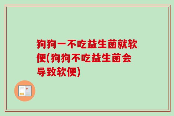 狗狗一不吃益生菌就软便(狗狗不吃益生菌会导致软便)