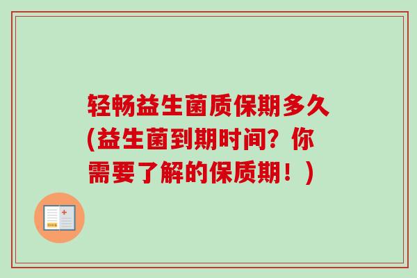 轻畅益生菌质保期多久(益生菌到期时间？你需要了解的保质期！)