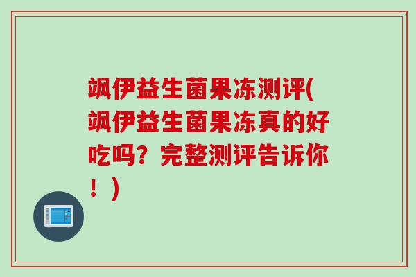 飒伊益生菌果冻测评(飒伊益生菌果冻真的好吃吗?完整测评告诉你!) 飒伊益生菌果冻测评(飒伊益生菌果冻真的好吃吗?完整测评告诉你!)