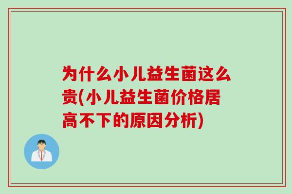 为什么小儿益生菌这么贵(小儿益生菌价格居高不下的原因分析) 为什么小儿益生菌这么贵(小儿益生菌价格居高不下的原因分析)