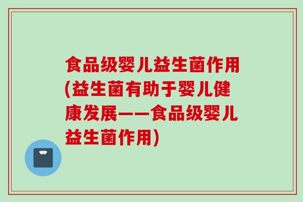 食品级婴儿益生菌作用(益生菌有助于婴儿健康发展——食品级婴儿益生菌作用)