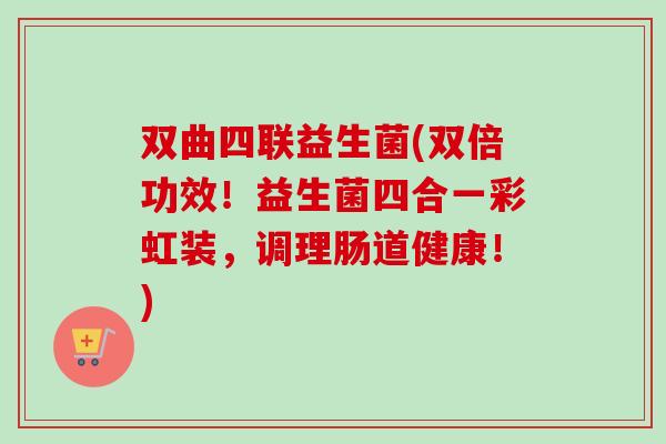 双曲四联益生菌(双倍功效！益生菌四合一彩虹装，调理肠道健康！)