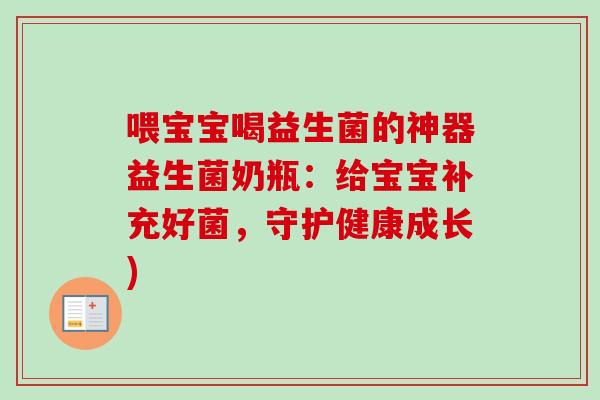 喂宝宝喝益生菌的神器益生菌奶瓶：给宝宝补充好菌，守护健康成长)
