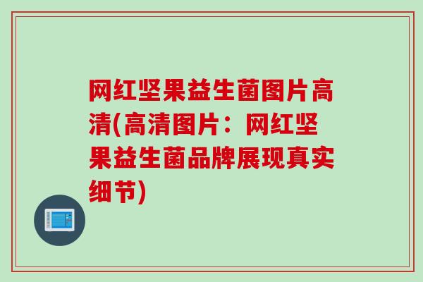 网红坚果益生菌图片高清(高清图片：网红坚果益生菌品牌展现真实细节)
