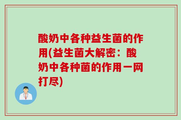 酸奶中各种益生菌的作用(益生菌大解密：酸奶中各种菌的作用一网打尽)