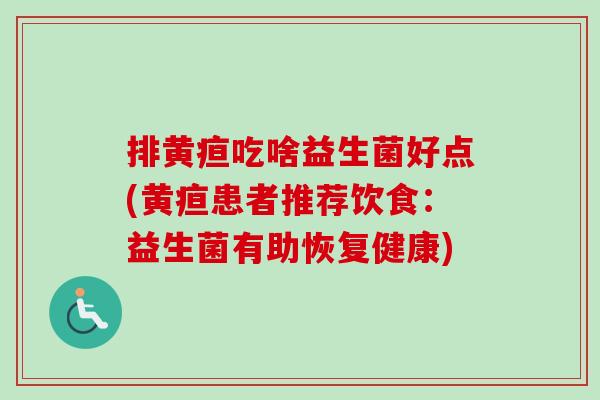 排黄疸吃啥益生菌好点(黄疸患者推荐饮食：益生菌有助恢复健康)