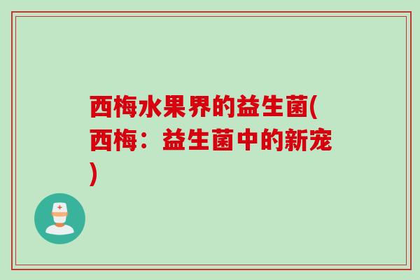 西梅水果界的益生菌(西梅：益生菌中的新宠)
