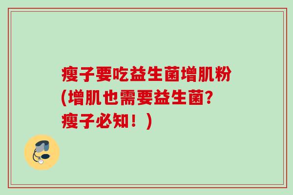 瘦子要吃益生菌增肌粉(增肌也需要益生菌？瘦子必知！)