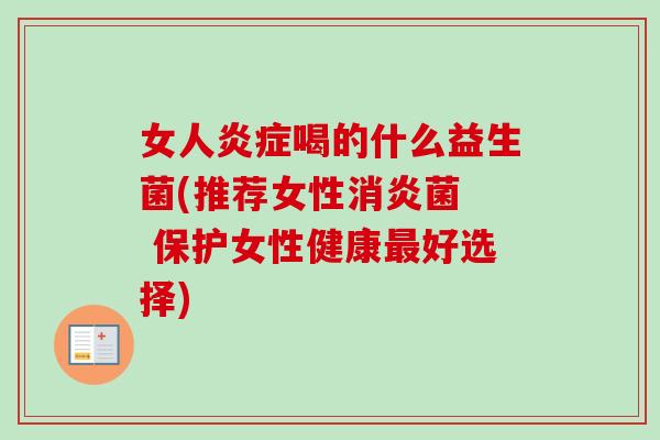 女人喝的什么益生菌(推荐女性菌 保护女性健康好选择) 女人喝的什么益生菌(推荐女性菌 保护女性健康好选择)