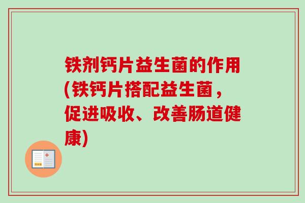 铁剂钙片益生菌的作用(铁钙片搭配益生菌,促进吸收、改善肠道健康) 铁剂钙片益生菌的作用(铁钙片搭配益生菌,促进吸收、改善肠道健康)