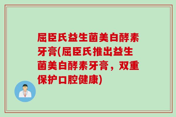 屈臣氏益生菌美白酵素牙膏(屈臣氏推出益生菌美白酵素牙膏，双重保护口腔健康)
