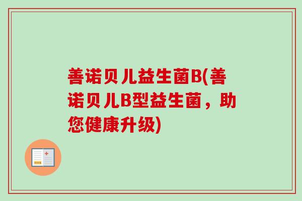 善诺贝儿益生菌B(善诺贝儿B型益生菌，助您健康升级)
