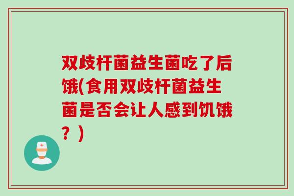 双歧杆菌益生菌吃了后饿(食用双歧杆菌益生菌是否会让人感到饥饿？)