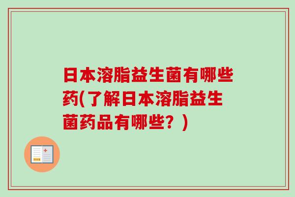日本溶脂益生菌有哪些药(了解日本溶脂益生菌药品有哪些？)