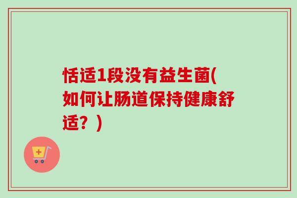恬适1段没有益生菌(如何让肠道保持健康舒适？)