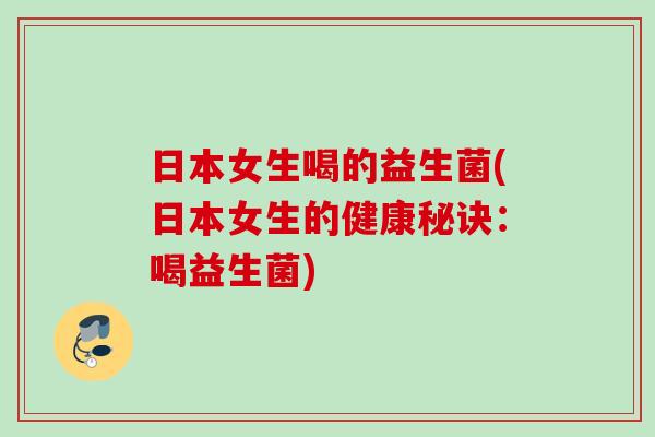 日本女生喝的益生菌(日本女生的健康秘诀：喝益生菌)