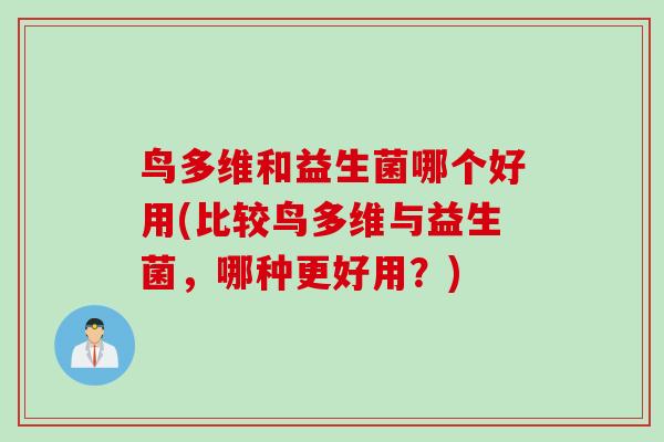 鸟多维和益生菌哪个好用(比较鸟多维与益生菌,哪种更好用?) 鸟多维和益生菌哪个好用(比较鸟多维与益生菌,哪种更好用?)