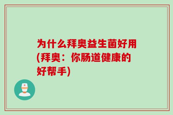 为什么拜奥益生菌好用(拜奥：你肠道健康的好帮手)